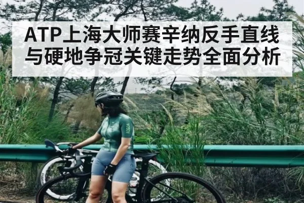 ATP上海大师赛辛纳反手直线与硬地争冠关键走势全面分析