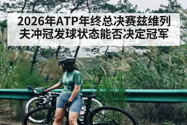 2026年ATP年终总决赛兹维列夫冲冠发球状态能否决定冠军