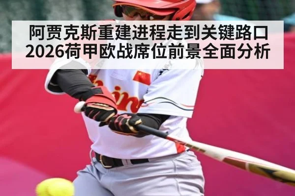 阿贾克斯重建进程走到关键路口 2026荷甲欧战席位前景全面分析