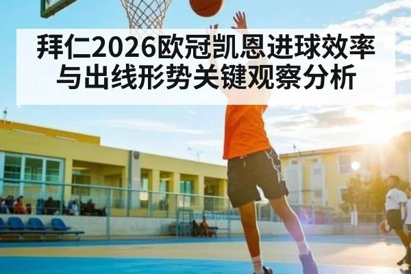 拜仁2026欧冠凯恩进球效率与出线形势关键观察分析